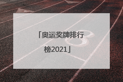 「奥运奖牌排行榜2021」奥运奖牌排行榜2021获得者