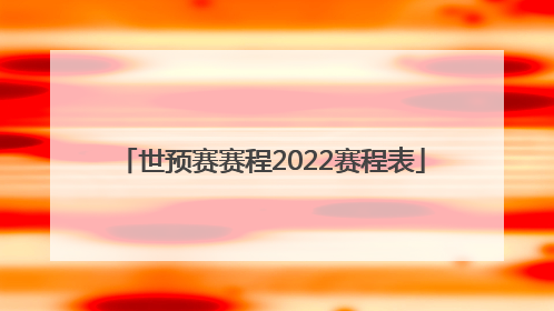 「世预赛赛程2022赛程表」亚洲世预赛赛程2022赛程表