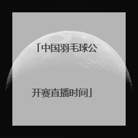 中国羽毛球公开赛直播时间