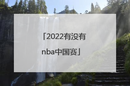「2022有没有nba中国赛」2022中国NBA