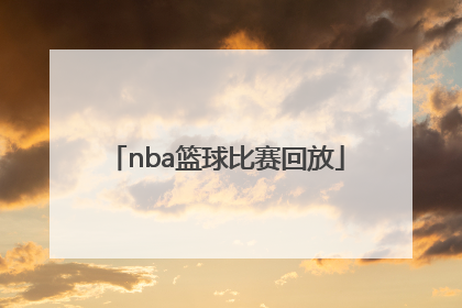 「nba篮球比赛回放」NBA篮球比赛回放软件